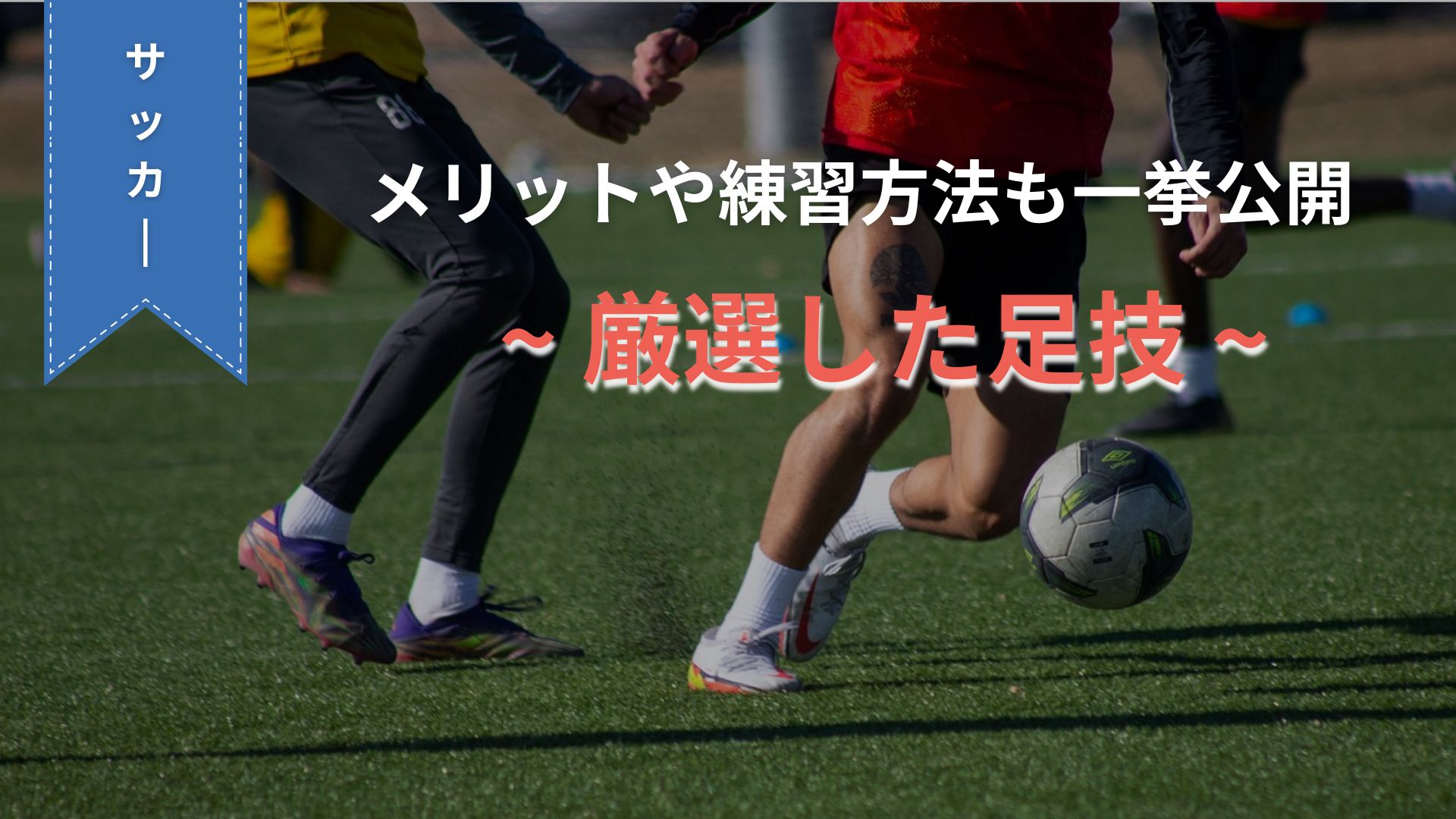 サッカーの足技5選を徹底解剖！足技のメリットや練習方法も一挙公開！