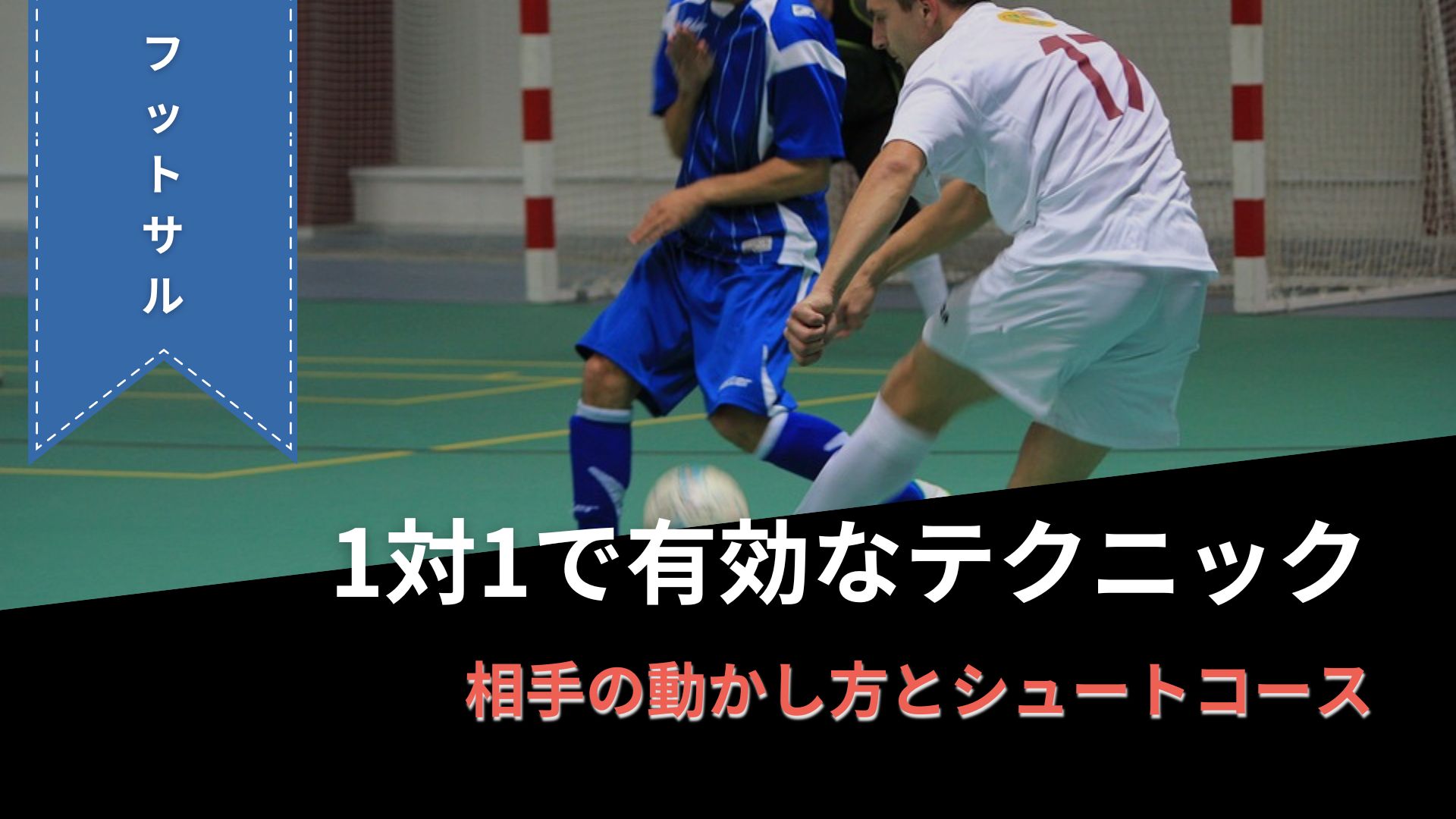 【フットサル】1対1で有効な相手の動かし方と狙うべきシュートコース
